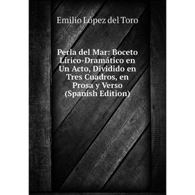 

Книга Perla del Mar: Boceto Lírico-Dramático en Un Acto, Dividido en Tres Cuadros, en Prosa y Verso (Spanish Edition)