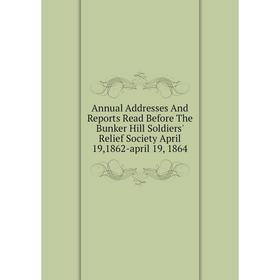 

Книга Annual Addresses And Reports Read Before The Bunker Hill Soldiers' Relief Society April 19,1862-april 19, 1864