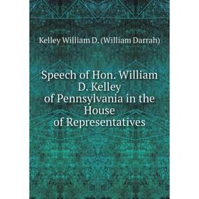 

Книга Speech of Hon. William D. Kelley of Pennsylvania in the House of Representatives