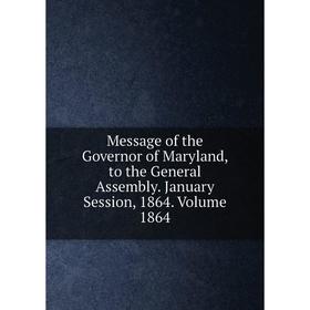 

Книга Message of the Governor of Maryland, to the General Assembly January Session, 1864 Volume 1864