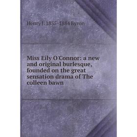 

Книга Miss Eily O'Connor: a new and original burlesque, founded on the great sensation drama of the colleen bawn