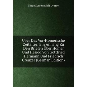 

Книга Über Das Vor-Homerische Zeitalter: Ein Anhang Zu Den Briefen Über Homer Und Hesiod Von Gottfried Hermann Und Friedrich Creuzer (German Edition)