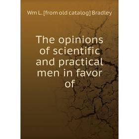 

Книга The opinions of scientific and practical men in favor of