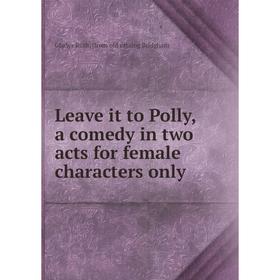 

Книга Leave it to Polly, a comedy in two acts for female characters only