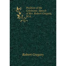 

Книга Position of the Celebrant: Speech of Rev. Robert Gregory, M.A.