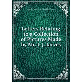 

Книга Letters Relating to a Collection of Pictures Made by Mr J J Jarves