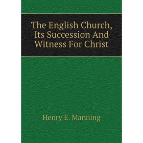 

Книга The English Church, Its Succession And Witness For Christ