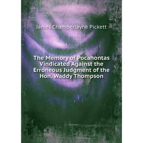 

Книга The Memory of Pocahontas Vindicated Against the Erroneous Judgment of the Hon. Waddy Thompson