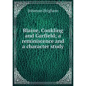 

Книга Blaine, Conkling and Garfield; a reminiscence and a character study