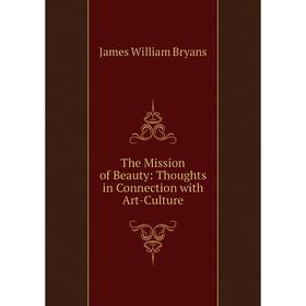 

Книга The Mission of Beauty: Thoughts in Connection with Art-Culture