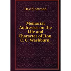 

Книга Memoria l Addresses on the Life and Character of Hon C C Washburn