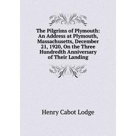 

Книга The Pilgrims of Plymouth: An Address at Plymouth, Massachusetts, December 21, 1920, On the Three Hundredth Anniversary of Their Landing