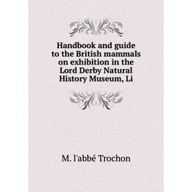 

Книга Handbook and guide to the British mammals on exhibition in the Lord Derby Natural History Museum, Li