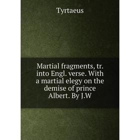 

Книга Martial fragments, tr into Engl verse With a martial elegy on the demise of prince Albert By JW