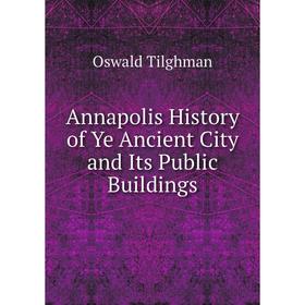 

Книга Annapolis History of Ye Ancient City and Its Public Buildings