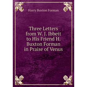 

Книга Three Letters from W. J. Ibbett to His Friend H. Buxton Forman in Praise of Venus