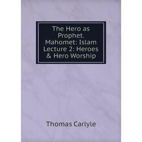 

Книга The Hero as Prophet. Mahomet: Islam Lecture 2: Heroes & Hero Worship