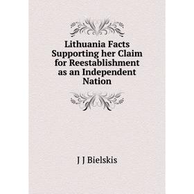 

Книга Lithuania Facts Supporting her Claim for Reestablishment as an Independent Nation