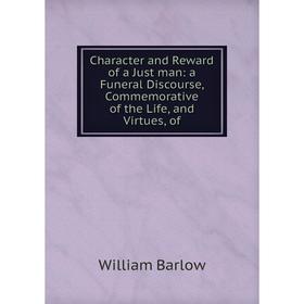 

Книга Character and Reward of a Just man: a Funeral Discourse, Commemorative of the Life, and Virtues, of