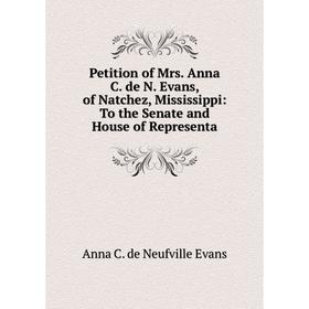 

Книга Petition of Mrs. Anna C. de N. Evans, of Natchez, Mississippi: To the Senate and House of Representa