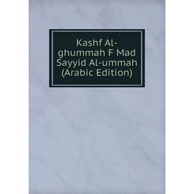 

Книга Kashf Al-ghummah F Mad Sayyid Al-ummah (Arabic Edition)