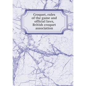

Книга Croquet, rules of the game and official laws, British croquet association