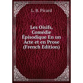 

Книга Les Oisifs, Comédie Épisodique En un Acte et en Prose