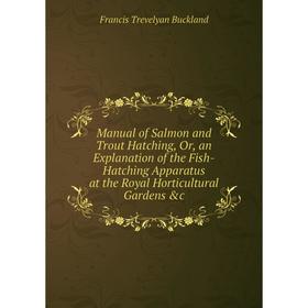 

Книга Manual of Salmon and Trout Hatching, Or, an Explanation of the Fish-Hatching Apparatus at the Royal Horticultural Gardens