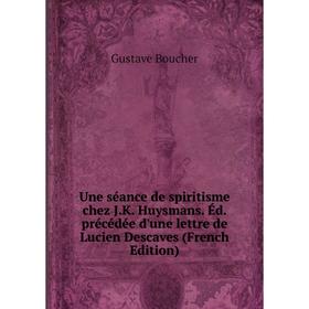 

Книга Une séance de spiritisme chez J.K. Huysmans. Éd. précédée d'une lettre de Lucien Descaves (French Edition)