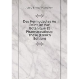 

Книга Des Hermodactes Au Point De Vue Botanique Et Pharmaceutique: Thèse (French Edition)