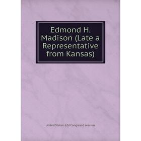 

Книга Edmond H. Madison (Late a Representative from Kansas)