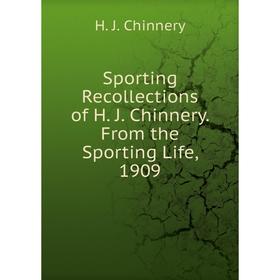 

Книга Sporting Recollections of H. J. Chinnery. From the Sporting Life, 1909