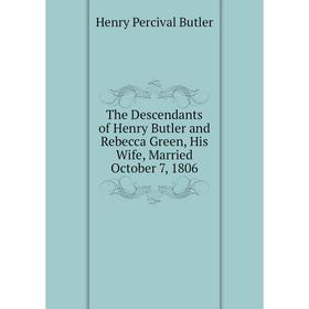

Книга The Descendants of Henry Butler and Rebecca Green, His Wife, Married October 7, 1806