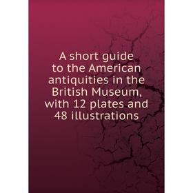 

Книга A short guide to the American antiquities in the British Museum, with 12 plates and 48 illustrations