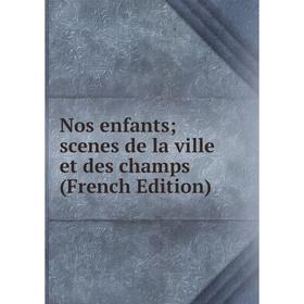 

Книга Nos enfants; scenes de la ville et des champs