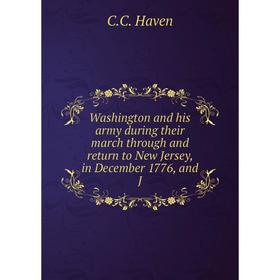 

Книга Washington and his army during their march through and return to New Jersey, in December 1776, and J