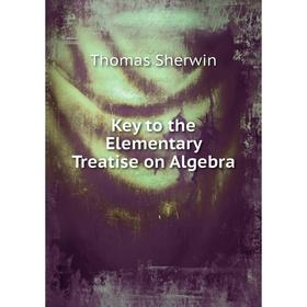 

Книга Key to the Elementary Treatise on Algebra
