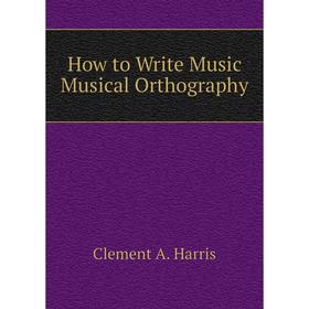 

Книга How to Write Music Musical Orthography