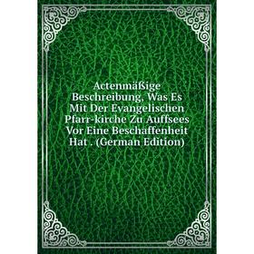 

Книга Actenmäßige Beschreibung, Was Es Mit Der Evangelischen Pfarr-kirche Zu Auffsees Vor Eine Beschaffenheit Hat. (German Edition)