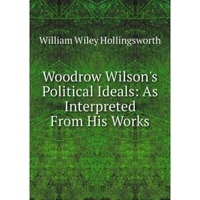 

Книга Woodrow Wilson's Political Ideals: As Interpreted From His Works