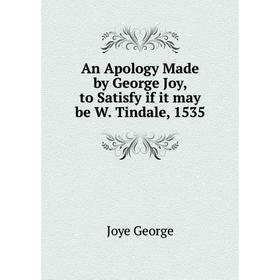 

Книга An Apology Made by George Joy, to Satisfy if it may be W. Tindale, 1535