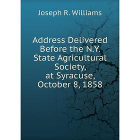 

Книга Address Delivered Before the N.Y. State Agricultural Society, at Syracuse, October 8, 1858