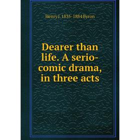 

Книга Dearer than life. A serio-comic drama, in three acts