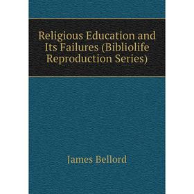 

Книга Religious Education and Its Failures (Bibliolife Reproduction Series)
