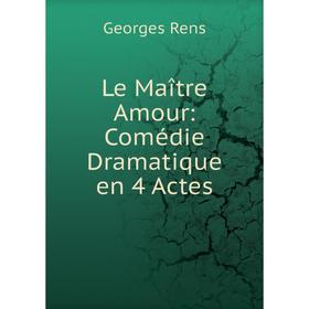 

Книга Le Maître Amour: Comédie dramatique en 4 Actes