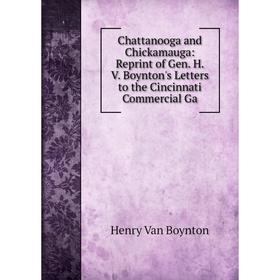 

Книга Chattanooga and Chickamauga: Reprint of Gen. H. V. Boynton's Letters to the Cincinnati Commercial Ga