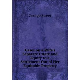 

Книга Cases on a Wife's Separate Estate and Equity to a Settlement Out of Her Equitable Property