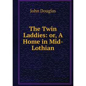 

Книга The Twin Laddies: or, A Home in Mid-Lothian