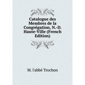 

Книга Catalogue des Membres de la Congrégation, N.-D. Haute-Ville (French Edition)
