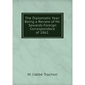 

Книга The Diplomatic Year: Being a Review of Mr. Sewards Foreign Correspondece of 1862.